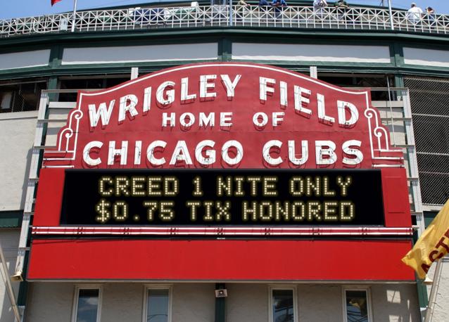 newsign.php?line1=CREED+1+NITE+ONLY&line2=%240.75+TIX+HONORED&Go+Cubs=Go+Cubs