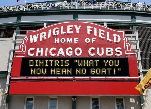 newsign.php?line1=Dimitris+%22what+you+&line2=Now+mean+no+goat%21%22&Go+Cubs=Go+Cubs