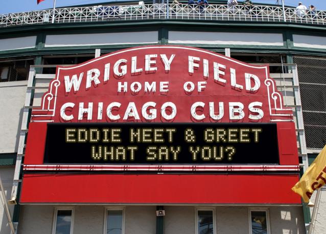 newsign.php?line1=Eddie+Meet+%26+Greet&line2=What+Say+You%3F&Go+Cubs=Go+Cubs