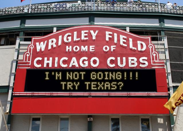 newsign.php?line1=I%27m+NOT+Going%21%21%21&line2=Try+TEXAS%3F&Go+Cubs=Go+Cubs