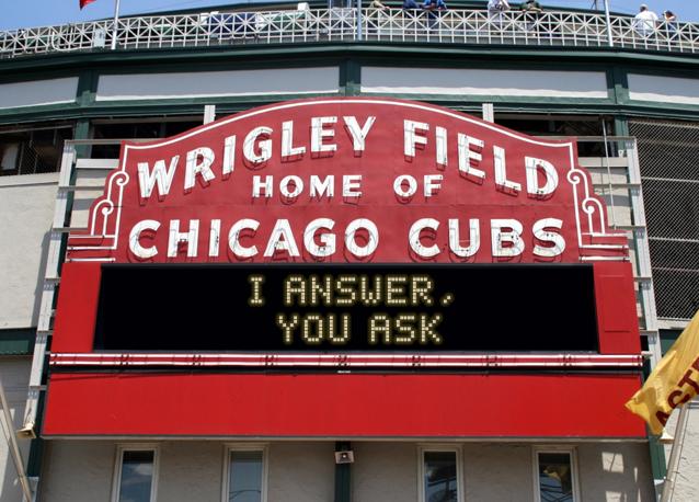 newsign.php?line1=I+answer%2C&line2=+you+ask&Go+Cubs=Go+Cubs