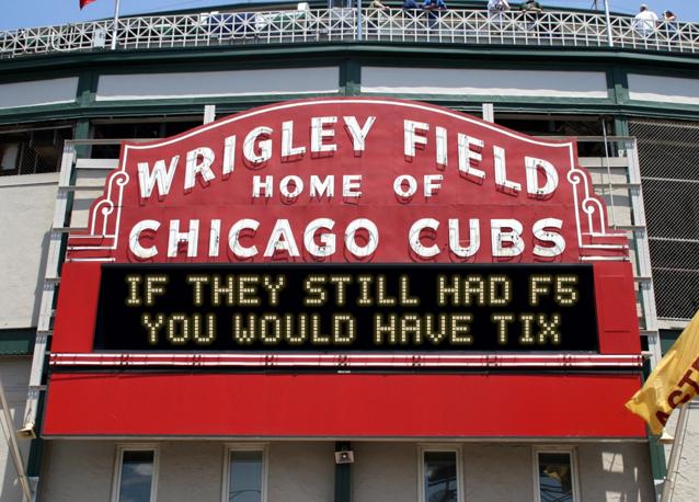 newsign.php?line1=IF+they+still+had+F5&line2=you+would+have+tix&Go+Cubs=Go+Cubs