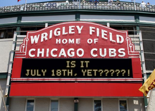 newsign.php?line1=Is+it&line2=July+18th%2C+yet%3F%3F%3F%3F%3F!&Go+Cubs=Go+Cubs