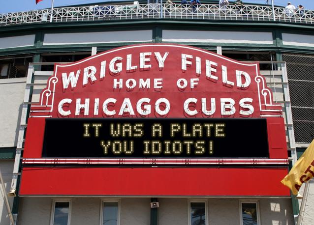 newsign.php?line1=It+was+a+plate+&line2=you+idiots%21&Go+Cubs=Go+Cubs
