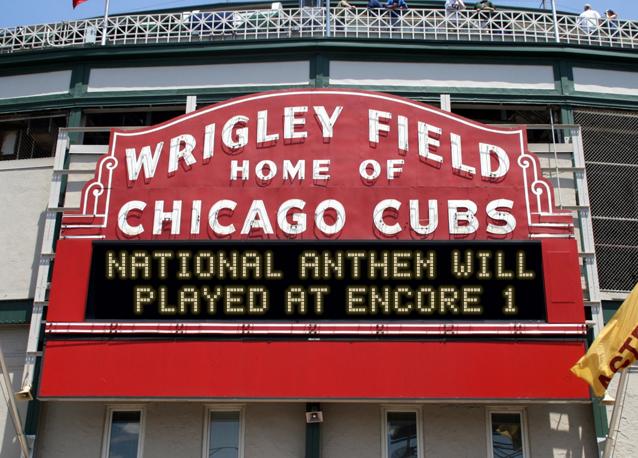 newsign.php?line1=NATIONAL+ANTHEM+WILL&line2=+PLAYED+AT+ENCORE+1&Go+Cubs=Go+Cubs