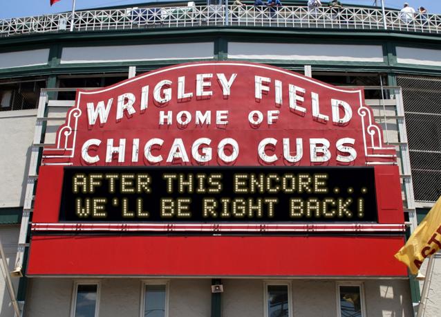 newsign.php?line1=after+this+encore...&line2=we%27ll+be+right+back%21&Go+Cubs=Go+Cubs