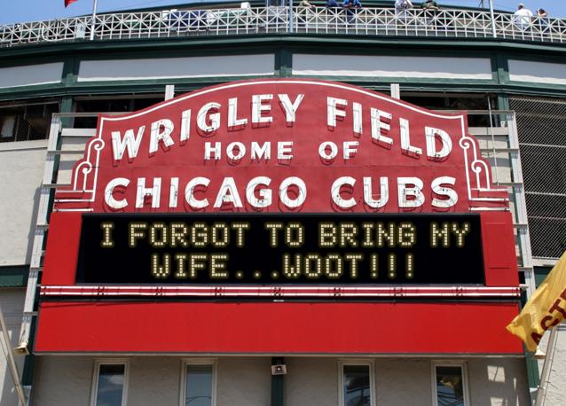 newsign.php?line1=i+forgot+to+bring+my&line2=wife...woot%21%21%21&Go+Cubs=Go+Cubs