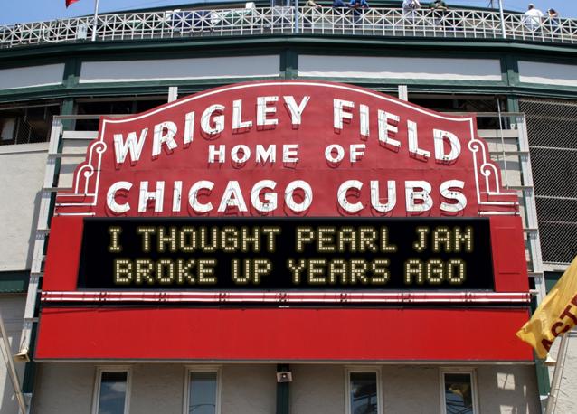 newsign.php?line1=i+thought+pearl+Jam&line2=broke+up+years+ago&Go+Cubs=Go+Cubs