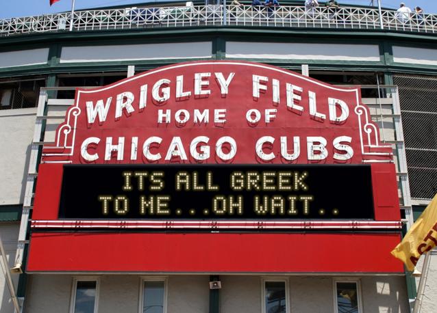 newsign.php?line1=its+all+greek+&line2=to+me...oh+wait..&Go+Cubs=Go+Cubs