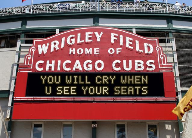 newsign.php?line1=you+will+cry+when+&line2=U+see+your+seats&Go+Cubs=Go+Cubs